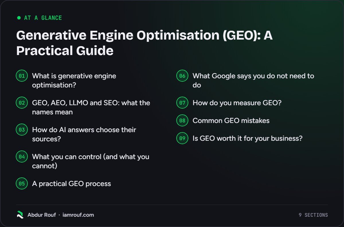 At a glance: the 9 sections of this guide: What is generative engine optimisation?; GEO, AEO, LLMO and SEO: what the names mean; How do AI answers choose their sources?; What you can control (and what you cannot); A practical GEO process; What Google says you do not need to do; How do you…